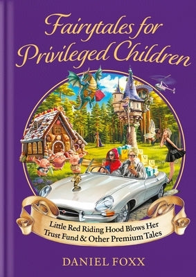 Fairytales for Privileged Children: Little Red Riding Hood Blows Her Trust Fund & Other Premium Tales by Foxx, Daniel