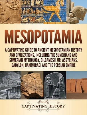 Mesopotamia: A Captivating Guide to Ancient Mesopotamian History and Civilizations, Including the Sumerians and Sumerian Mythology, by History, Captivating