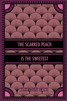 The Scarred Peach Is the Sweetest by Clarke, Kathie-Louise