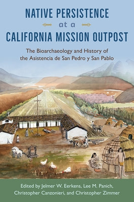 Native Persistence at a California Mission Outpost: The Bioarchaeology and History of the Asistencia de San Pedro y San Pablo by Eerkens, Jelmer W.