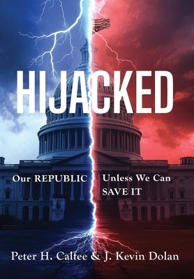 Hijacked: Our REPUBLIC, Unless We Can SAVE IT by Calfee, Peter H.