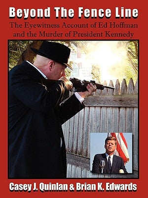 Beyond the Fence Line: The Eyewitness Account of Ed Hoffman and the Murder of President John F. Kennedy by Quinlan, Casey J.