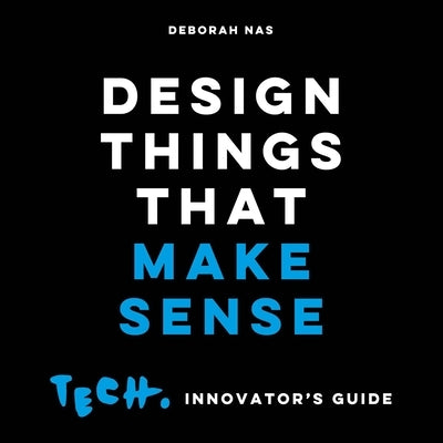 Design Things That Make Sense: Tech. Innovator's Guide by Nas, Deborah