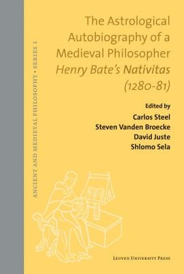 The Astrological Autobiography of a Medieval Philosopher: Henry Bate's Nativitas (1280-81) by Vanden Broecke, Steven