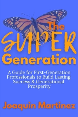 The Super Generation: A Guide for First-Generation Professionals to Build Lasting Success & Generational Prosperity by Martinez, Joaquin