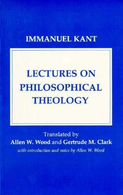 Lectures on Philosophical Theology: A Study of the Rational Justification of Belief in God by Kant, Immanuel