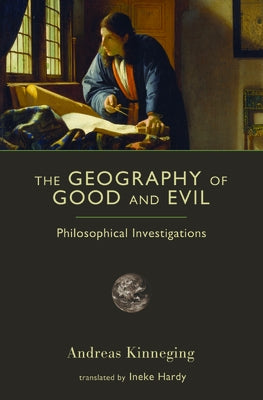 The Geography of Good and Evil: Philosophical Investigations by Kinneging, Andreas