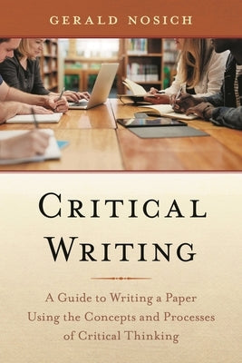 Critical Writing: A Guide to Writing a Paper Using the Concepts and Processes of Critical Thinking by Nosich, Gerald