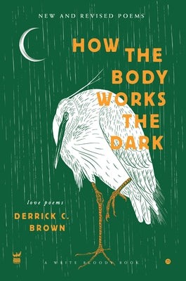 How the Body Works the Dark: New and Revised Love Poems by Brown, Derrick C.