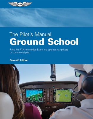 The Pilot's Manual: Ground School: Pass the FAA Knowledge Exam and Operate as a Private or Commercial Pilot by The Pilot's Manual Editorial Team
