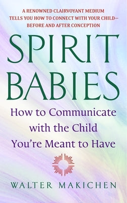 Spirit Babies: How to Communicate with the Child You're Meant to Have by Makichen, Walter