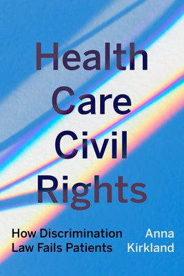 Health Care Civil Rights: How Discrimination Law Fails Patients by Kirkland, Anna