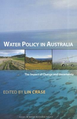 Water Policy in Australia: The Impact of Change and Uncertainty by Crase, Lin