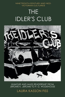 The Idler's Club: Humour and Mass Readership from Jerome K. Jerome to P. G. Wodehouse by Fiss, Laura Kasson