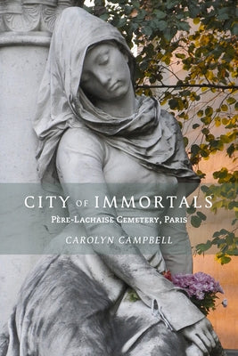 City of Immortals: P鑽e-Lachaise Cemetery, Paris by Campbell, Carolyn