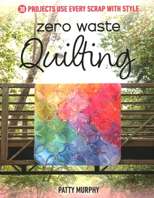 Zero Waste Quilting: 38 Projects Use Every Scrap with Style by Murphy, Patty