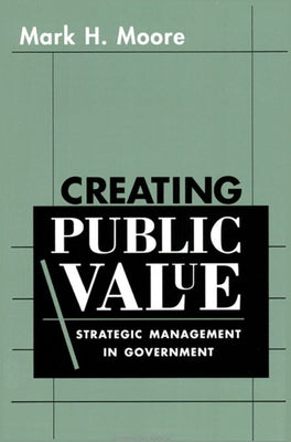 Creating Public Value: Strategic Management in Government by Moore, Mark H.