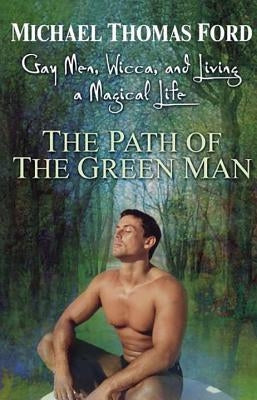 The Path of the Green Man: Gay Men, Wicca and Living a Magical Life by Ford, Michael Thomas