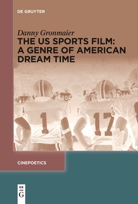 The Us Sports Film: A Genre of American Dream Time by Gronmaier, Danny