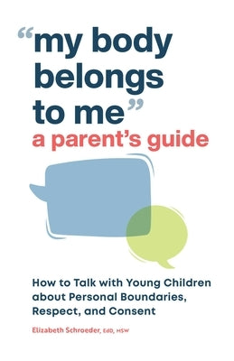 My Body Belongs to Me: A Parent's Guide: How to Talk with Young Children about Personal Boundaries, Respect, and Consent by Schroeder, Elizabeth