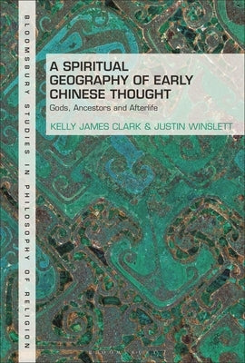 A Spiritual Geography of Early Chinese Thought: Gods, Ancestors, and Afterlife by Clark, Kelly James