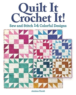 Quilt It, Crochet It!: Sew and Stitch 14 Colorful Designs by Flendt, Jemima