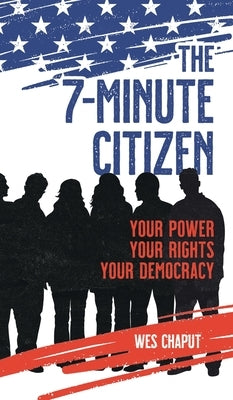 The 7-Minute Citizen: Your Power, Your Rights, and Your Democracy by Chaput, Wes