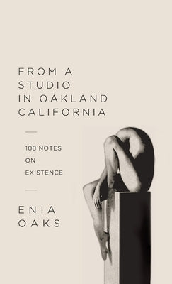 From A Studio In Oakland California: 108 Notes on Existence by Oaks, Enia