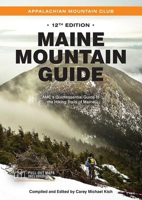 Maine Mountain Guide: Amc's Quintessential Guide to the Hiking Trails of Maine, Featuring Baxter State Park and Acadia National Park by Kish, Carey Michael