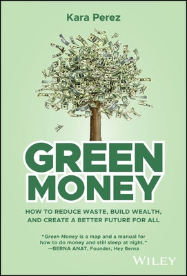 Green Money: How to Reduce Waste, Build Wealth, and Create a Better Future for All by Perez, Kara