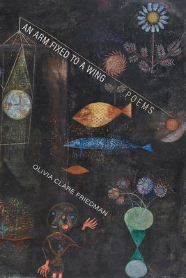 Arm Fixed to a Wing: Poems by Friedman, Olivia Clare