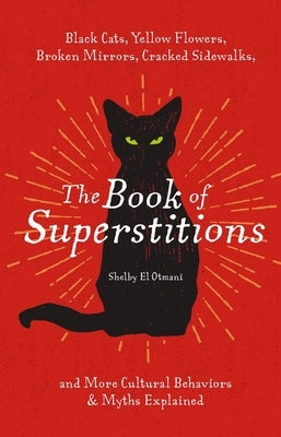 The Book of Superstitions: Black Cats, Yellow Flowers, Broken Mirrors, Cracked Sidewalks, and More Cultural Behaviors and Myths Explained by El Otmani, Shelby