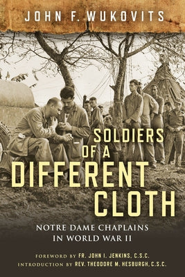 Soldiers of a Different Cloth: Notre Dame Chaplains in World War II by Wukovits, John F.