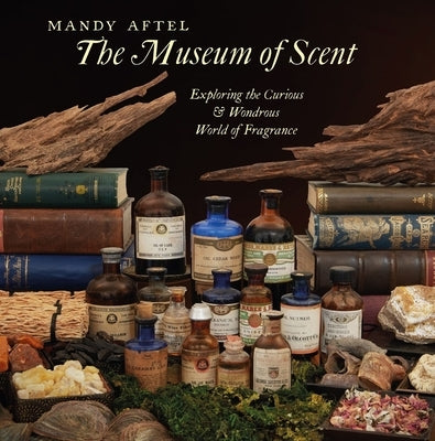 The Museum of Scent: Exploring the Curious and Wondrous World of Fragrance by Aftel, Mandy