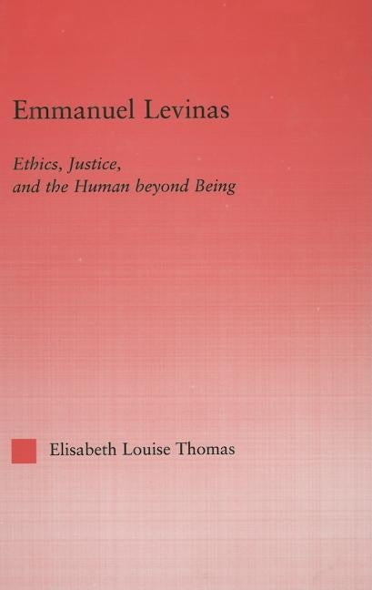 Emmanuel Levinas: Ethics, Justice and the Human Beyond Being by Thomas, Lis