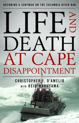 Life and Death at Cape Disappointment: Becoming a Surfman on the Columbia River Bar by D'Amelio, Christopher J.