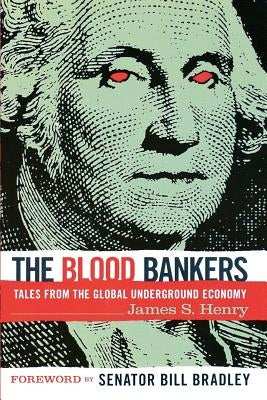 The Blood Bankers: Tales from the Global Underground Economy by Henry, James S.