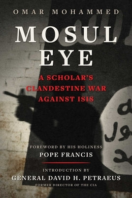 Mosul Eye: A Scholar's Clandestine War Against Isis by Mohammed, Omar