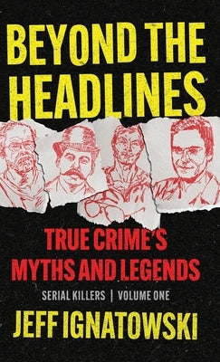 Beyond the Headlines: True Crime's Myths and Legends by Ignatowski, Jeff