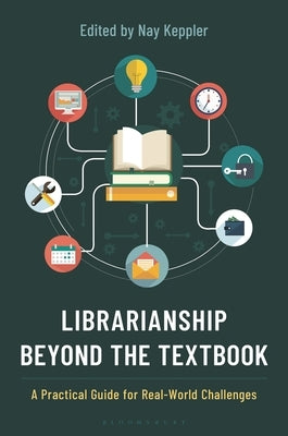 Librarianship Beyond the Textbook: A Practical Guide for Real-World Challenges by Keppler, Nay