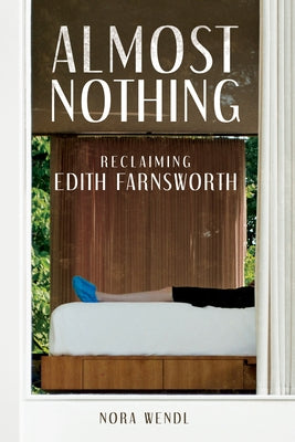 Almost Nothing: Reclaiming Edith Farnsworth by Wendl, Nora