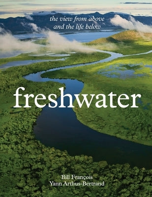 Freshwater: The View from Above and the Life Below by Arthus-Bertrand, Yann
