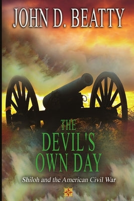 The Devil's Own Day: Shiloh and the American Civil War: Shiloh and the American Civil War by Beatty, John D.