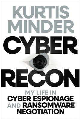 Cyber Recon: My Life in Cyber Espionage and Ransomware Negotiation by Minder, Kurtis