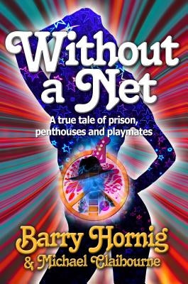 WIthout a Net: a true tale of Prison, Penthouses and Playmates by Hornig, Barry