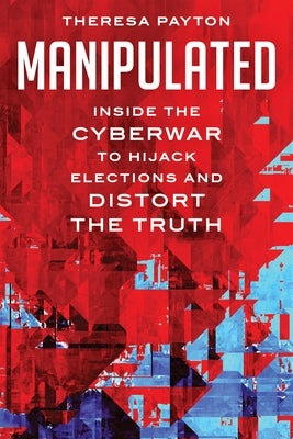 Manipulated: Inside the Cyberwar to Hijack Elections and Distort the Truth by Payton, Theresa