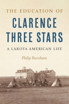 The Education of Clarence Three Stars: A Lakota American Life by Burnham, Philip