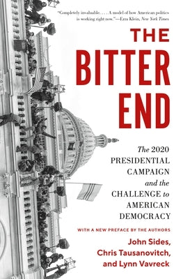 The Bitter End: The 2020 Presidential Campaign and the Challenge to American Democracy by Sides, John