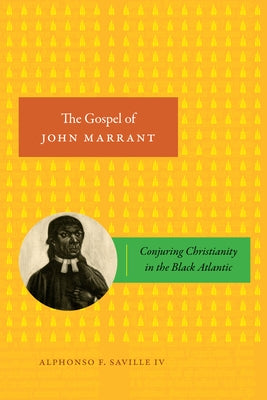 The Gospel of John Marrant: Conjuring Christianity in the Black Atlantic by Saville IV, Alphonso F.