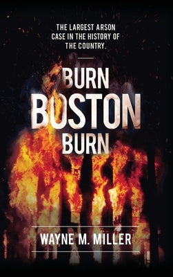 Burn Boston Burn: The Largest Arson Case in the History of the Country' by Miller, Wayne M.